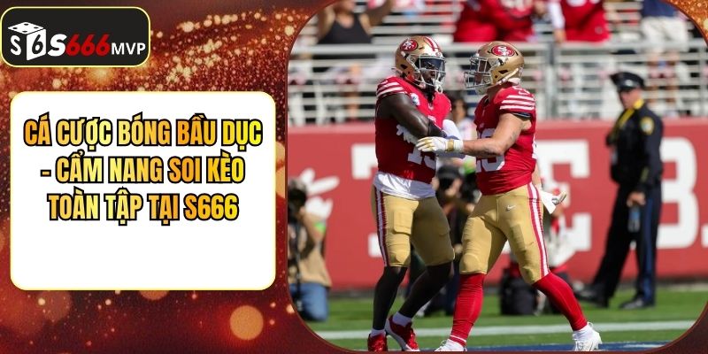 Cá Cược Bóng Bầu Dục - Cẩm Nang Soi Kèo Toàn Tập Tại S666 - golden68.best