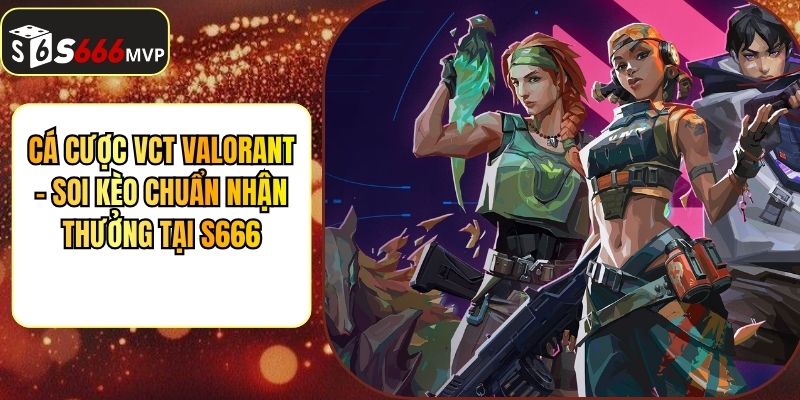 Cá Cược VCT Valorant - Soi Kèo Chuẩn Nhận Thưởng Tại S666 - golden68.best