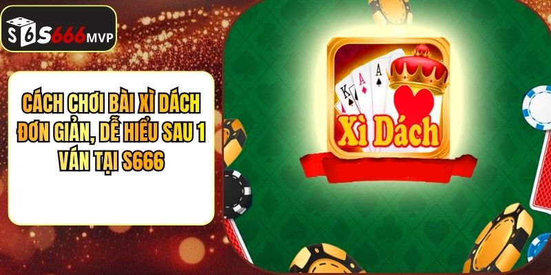 Cách Chơi Bài Xì Dách Đơn Giản, Dễ Hiểu Sau 1 Ván Tại S666 - golden68.best