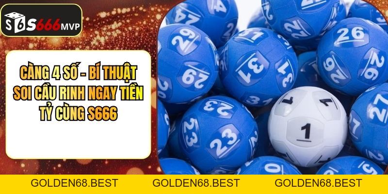 Càng 4 Số - Bí Thuật Soi Cầu Rinh Ngay Tiền Tỷ Cùng S666 - golden68.best