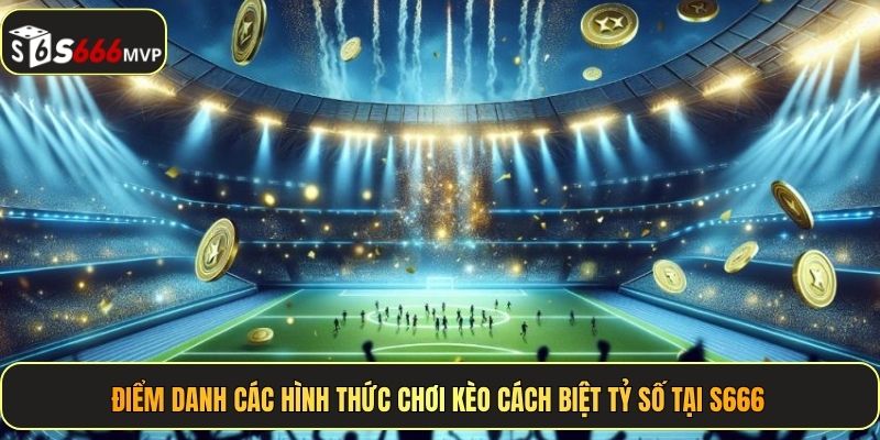 Kèo Cách Biệt Tỷ Số - Tuyệt Chiêu Ăn Đậm Cực Dễ Tại S666 - golden68.best
