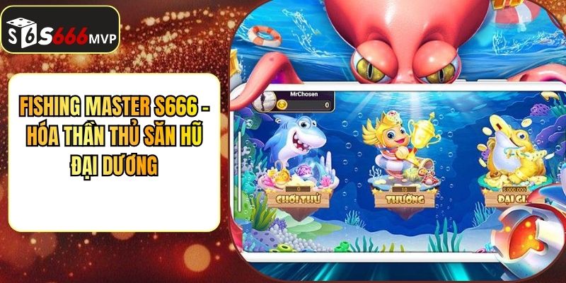 Fishing Master Tại S666 - Hóa Thần Thủ Săn Hũ Đại Dương - golden68.best