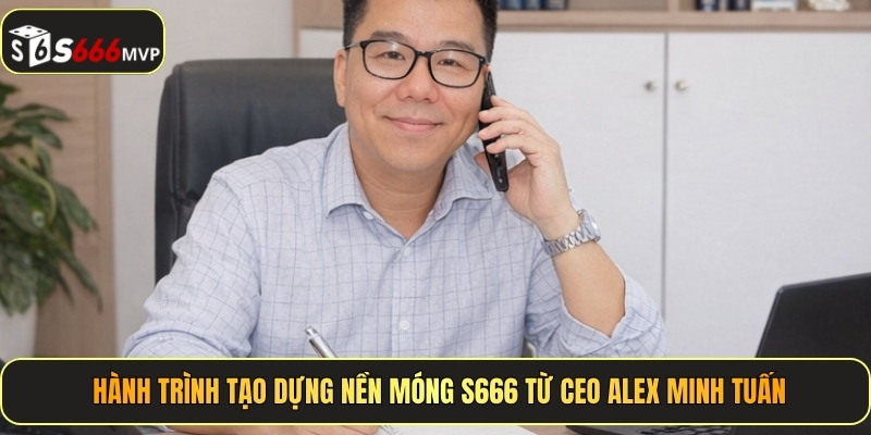 CEO Alex Minh Tuấn - Tầm Nhìn Chiến Lược, Nâng Tầm S666 - golden68.best