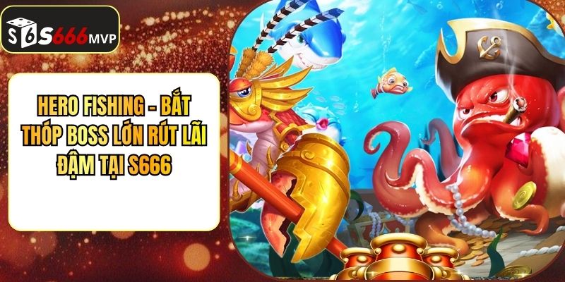 Hero Fishing - Bắt Thóp Boss Lớn Rút Lãi Đậm Tại S666 - golden68.best