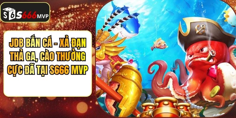 JDB Bắn Cá - Xả Đạn Thả Ga, Cào Thưởng Cực Đã Tại S666 - golden68.best