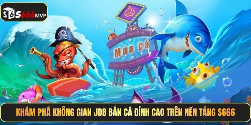 JDB Bắn Cá - Xả Đạn Thả Ga, Cào Thưởng Cực Đã Tại S666 - golden68.best