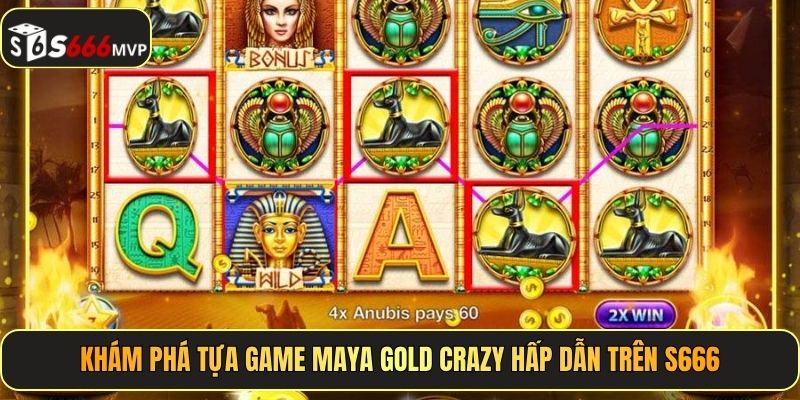 Maya Gold Crazy - Giải Mã Kho Báu Cổ, X2 Lãi Tại S666 - golden68.best