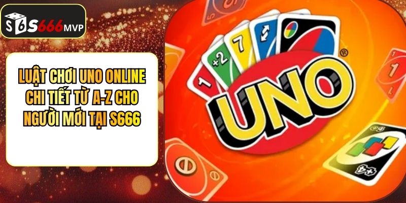 Luật Chơi Uno Online Chi Tiết Từ A-Z Cho Người Mới Tại S666 - golden68.best