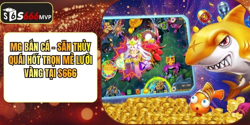 MG Bắn Cá - Săn Thủy Quái Hốt Trọn Mẻ Lưới Vàng Tại S666 - golden68.best